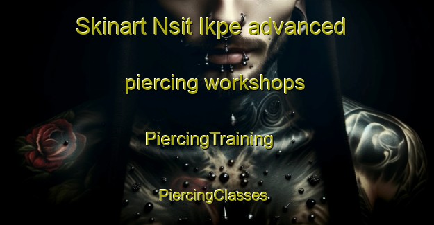 Skinart Nsit Ikpe advanced piercing workshops | PiercingTraining | PiercingClasses | SkinartTraining-Nigeria