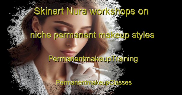 Skinart Nura workshops on niche permanent makeup styles | PermanentmakeupTraining | PermanentmakeupClasses | SkinartTraining-Nigeria