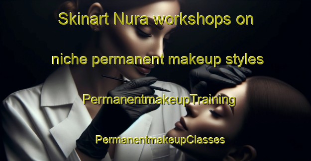 Skinart Nura workshops on niche permanent makeup styles | PermanentmakeupTraining | PermanentmakeupClasses | SkinartTraining-Nigeria