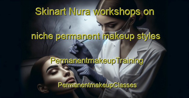 Skinart Nura workshops on niche permanent makeup styles | PermanentmakeupTraining | PermanentmakeupClasses | SkinartTraining-Nigeria