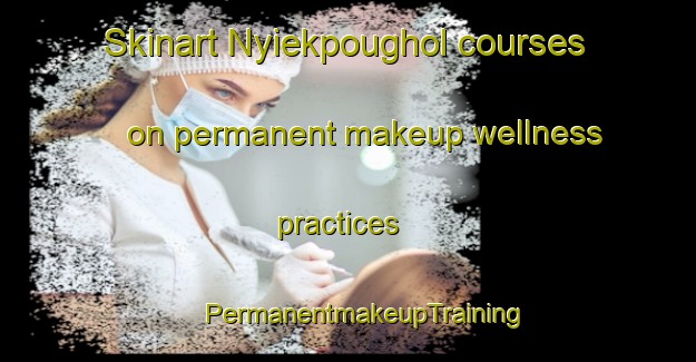 Skinart Nyiekpoughol courses on permanent makeup wellness practices | #PermanentmakeupTraining #PermanentmakeupClasses #SkinartTraining-Nigeria