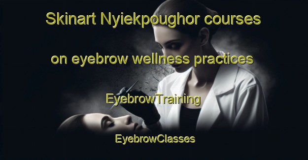 Skinart Nyiekpoughor courses on eyebrow wellness practices | EyebrowTraining | EyebrowClasses | SkinartTraining-Nigeria