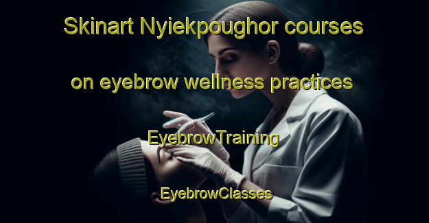 Skinart Nyiekpoughor courses on eyebrow wellness practices | EyebrowTraining | EyebrowClasses | SkinartTraining-Nigeria