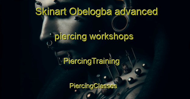 Skinart Obelogba advanced piercing workshops | PiercingTraining | PiercingClasses | SkinartTraining-Nigeria