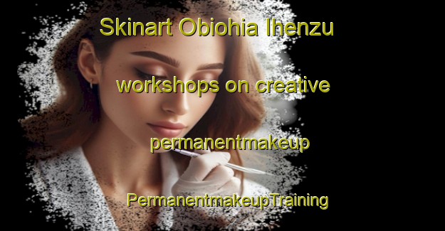 Skinart Obiohia Ihenzu workshops on creative permanentmakeup | PermanentmakeupTraining | PermanentmakeupClasses | SkinartTraining-Nigeria