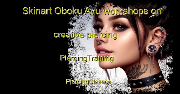 Skinart Oboku Avu workshops on creative piercing | PiercingTraining | PiercingClasses | SkinartTraining-Nigeria