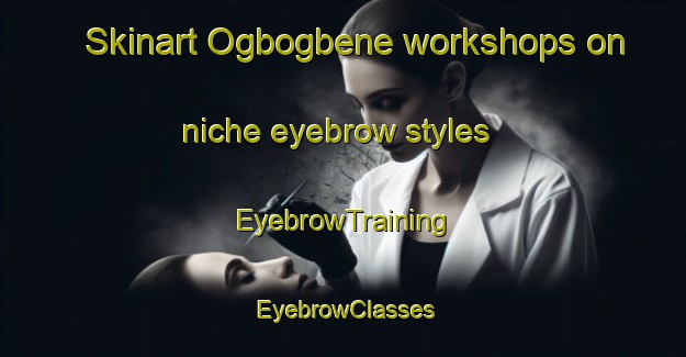Skinart Ogbogbene workshops on niche eyebrow styles | EyebrowTraining | EyebrowClasses | SkinartTraining-Nigeria