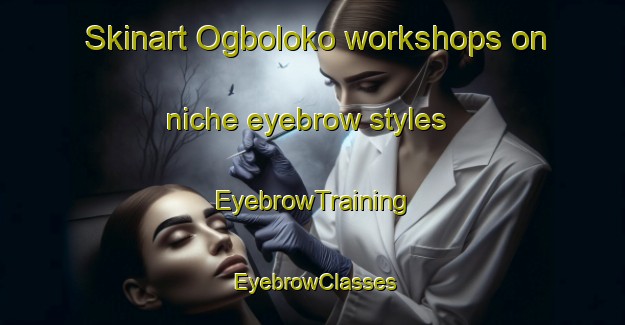 Skinart Ogboloko workshops on niche eyebrow styles | EyebrowTraining | EyebrowClasses | SkinartTraining-Nigeria