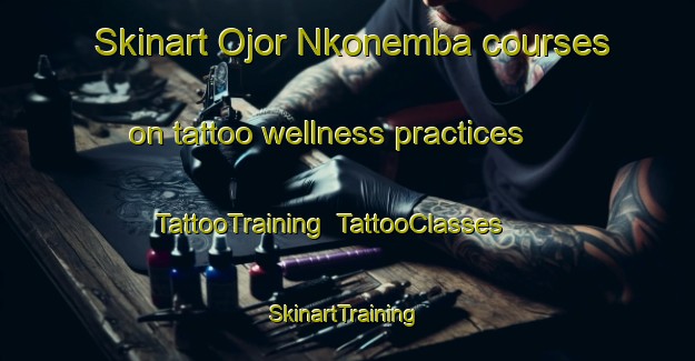 Skinart Ojor Nkonemba courses on tattoo wellness practices | TattooTraining | TattooClasses | SkinartTraining-Nigeria