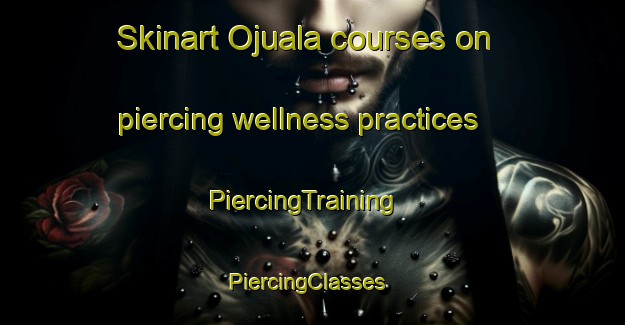 Skinart Ojuala courses on piercing wellness practices | PiercingTraining | PiercingClasses | SkinartTraining-Nigeria