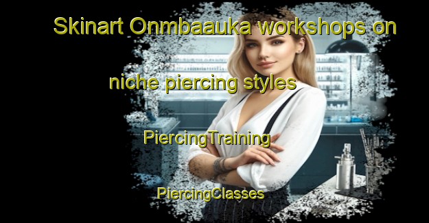 Skinart Onmbaauka workshops on niche piercing styles | PiercingTraining | PiercingClasses | SkinartTraining-Nigeria