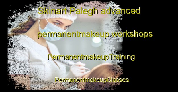 Skinart Palegh advanced permanentmakeup workshops | PermanentmakeupTraining | PermanentmakeupClasses | SkinartTraining-Nigeria
