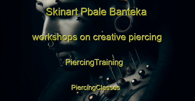 Skinart Pbale Banteka workshops on creative piercing | PiercingTraining | PiercingClasses | SkinartTraining-Nigeria