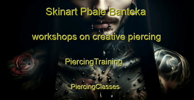 Skinart Pbale Banteka workshops on creative piercing | PiercingTraining | PiercingClasses | SkinartTraining-Nigeria