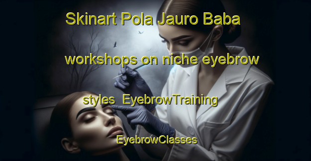 Skinart Pola Jauro Baba workshops on niche eyebrow styles | EyebrowTraining | EyebrowClasses | SkinartTraining-Nigeria