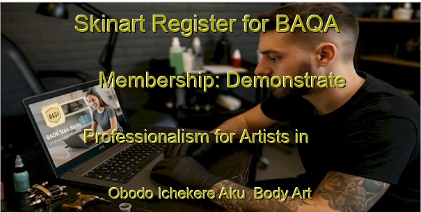 Skinart Register for BAQA Membership: Demonstrate Professionalism for Artists in Obodo Ichekere Aku | Body Art Qualification Authority | BAQA-Nigeria