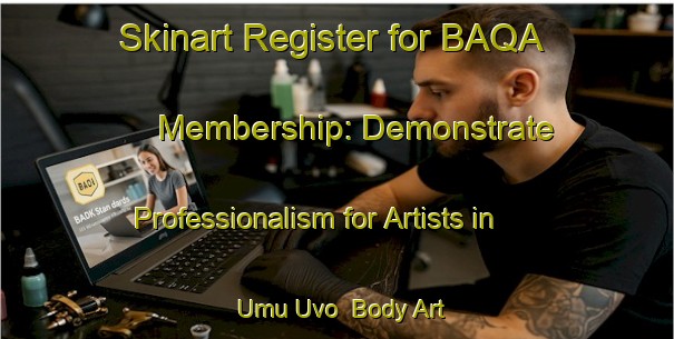 Skinart Register for BAQA Membership: Demonstrate Professionalism for Artists in Umu Uvo | Body Art Qualification Authority | BAQA-Nigeria