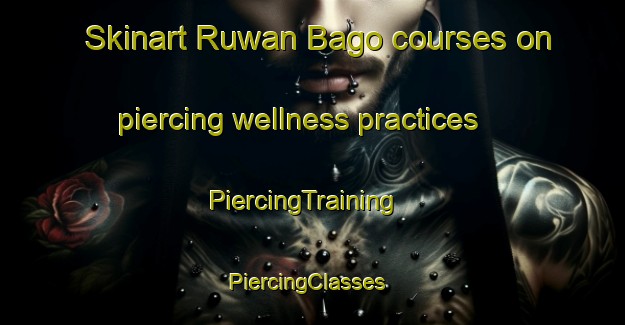 Skinart Ruwan Bago courses on piercing wellness practices | PiercingTraining | PiercingClasses | SkinartTraining-Nigeria