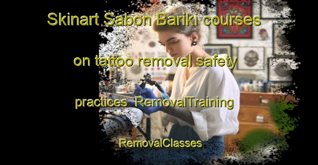 Skinart Sabon Bariki courses on tattoo removal safety practices | RemovalTraining | RemovalClasses | SkinartTraining-Nigeria