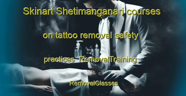 Skinart Shetimanganari courses on tattoo removal safety practices | RemovalTraining | RemovalClasses | SkinartTraining-Nigeria