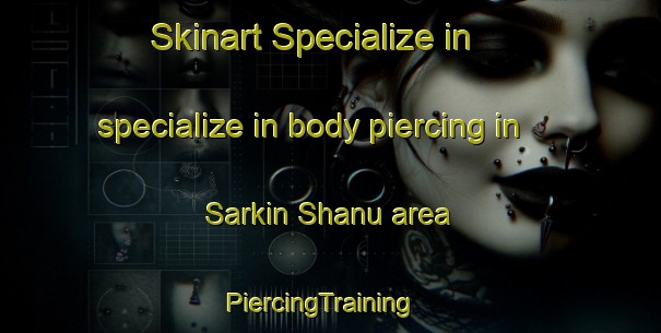 Skinart Specialize in specialize in body piercing in Sarkin Shanu area | PiercingTraining | PiercingClasses | SkinartTraining-Nigeria
