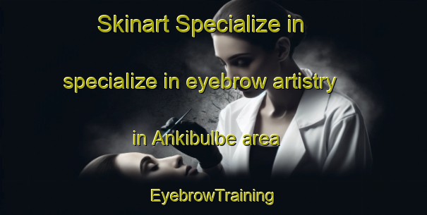 Skinart Specialize in specialize in eyebrow artistry in Ankibulbe area | EyebrowTraining | EyebrowClasses | SkinartTraining-Nigeria