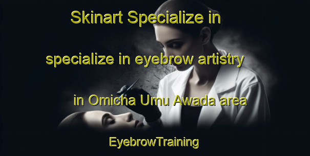 Skinart Specialize in specialize in eyebrow artistry in Omicha Umu Awada area | EyebrowTraining | EyebrowClasses | SkinartTraining-Nigeria