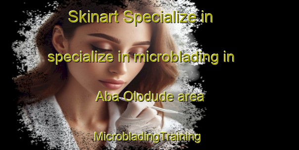 Skinart Specialize in specialize in microblading in Aba Olodude area | #MicrobladingTraining #MicrobladingClasses #SkinartTraining-Nigeria