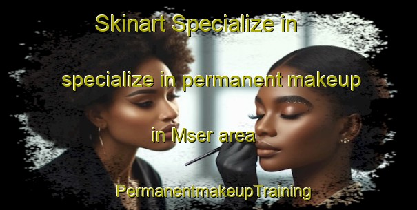 Skinart Specialize in specialize in permanent makeup in Mser area | PermanentmakeupTraining | PermanentmakeupClasses | SkinartTraining-Nigeria