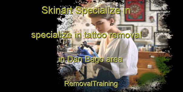 Skinart Specialize in specialize in tattoo removal in Dan Bago area | RemovalTraining | RemovalClasses | SkinartTraining-Nigeria