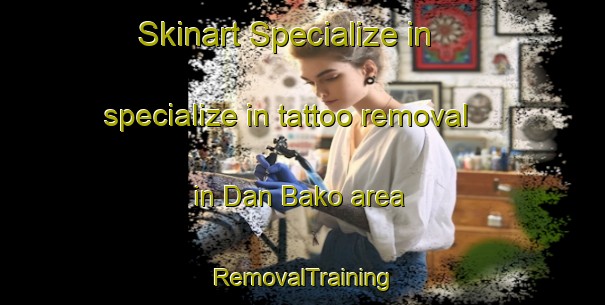 Skinart Specialize in specialize in tattoo removal in Dan Bako area | RemovalTraining | RemovalClasses | SkinartTraining-Nigeria