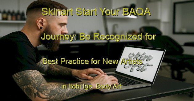 Skinart Start Your BAQA Journey: Be Recognized for Best Practice for New Artists in Itobi Ige | Body Art Qualification Authority | BAQA-Nigeria