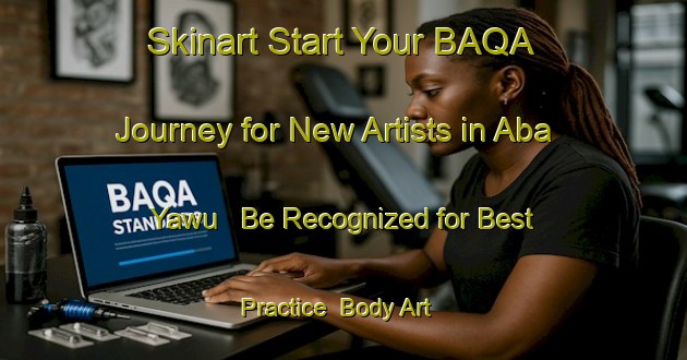 Skinart Start Your BAQA Journey for New Artists in Aba Yawu - Be Recognized for Best Practice | Body Art Qualification Authority | BAQA-Nigeria