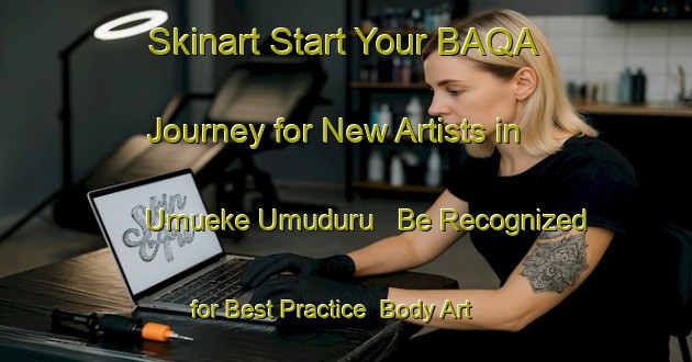 Skinart Start Your BAQA Journey for New Artists in Umueke Umuduru - Be Recognized for Best Practice | Body Art Qualification Authority | BAQA-Nigeria