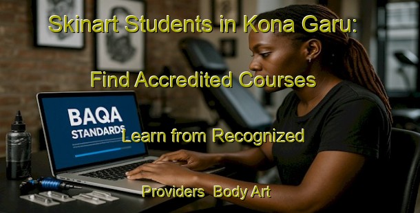Skinart Students in Kona Garu: Find Accredited Courses - Learn from Recognized Providers | Body Art Qualification Authority | BAQA-Nigeria