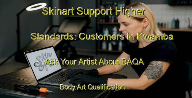 Skinart Support Higher Standards: Customers in Kwamba - Ask Your Artist About BAQA | Body Art Qualification Authority | BAQA-Nigeria