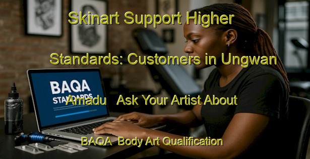 Skinart Support Higher Standards: Customers in Ungwan Amadu - Ask Your Artist About BAQA | Body Art Qualification Authority | BAQA-Nigeria