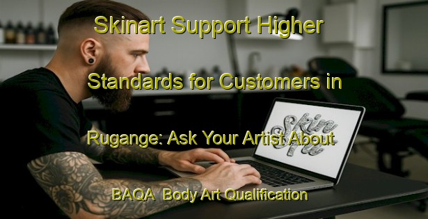 Skinart Support Higher Standards for Customers in Rugange: Ask Your Artist About BAQA | Body Art Qualification Authority | BAQA-Nigeria