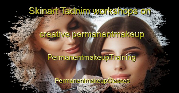 Skinart Tadnim workshops on creative permanentmakeup | PermanentmakeupTraining | PermanentmakeupClasses | SkinartTraining-Nigeria