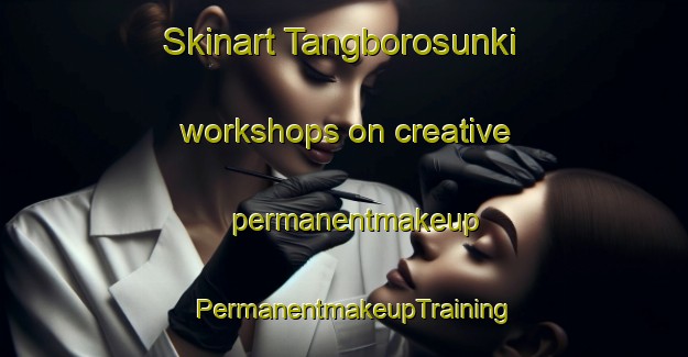 Skinart Tangborosunki workshops on creative permanentmakeup | PermanentmakeupTraining | PermanentmakeupClasses | SkinartTraining-Nigeria