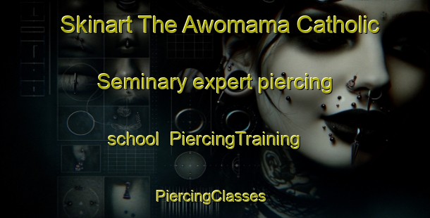 Skinart The Awomama Catholic Seminary expert piercing school | PiercingTraining | PiercingClasses | SkinartTraining-Nigeria