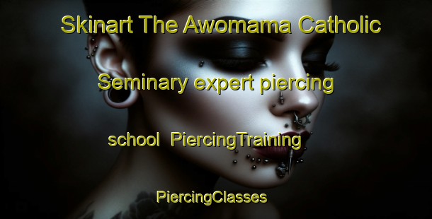 Skinart The Awomama Catholic Seminary expert piercing school | PiercingTraining | PiercingClasses | SkinartTraining-Nigeria