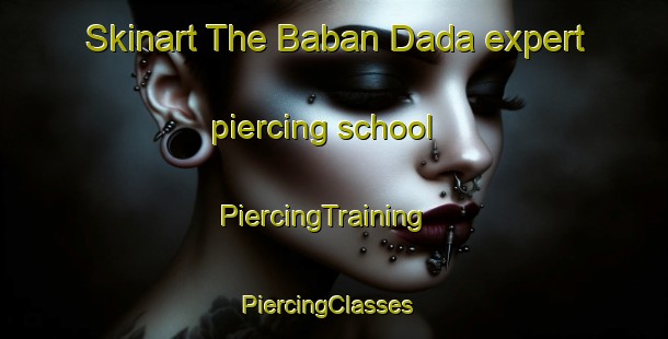 Skinart The Baban Dada expert piercing school | PiercingTraining | PiercingClasses | SkinartTraining-Nigeria