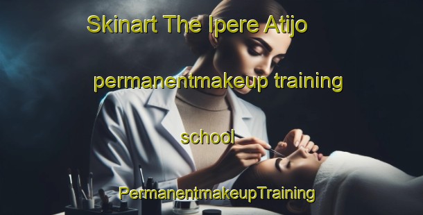 Skinart The Ipere Atijo permanentmakeup training school | PermanentmakeupTraining | PermanentmakeupClasses | SkinartTraining-Nigeria