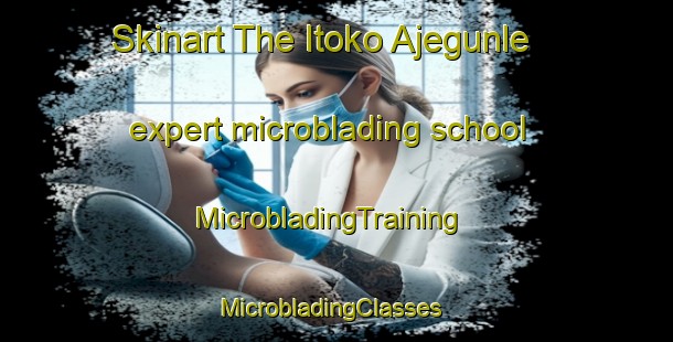 Skinart The Itoko Ajegunle expert microblading school | MicrobladingTraining | MicrobladingClasses | SkinartTraining-Nigeria