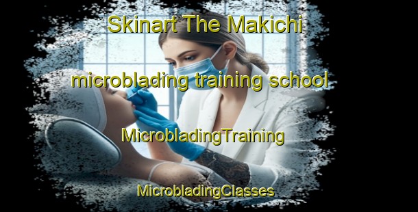 Skinart The Makichi microblading training school | MicrobladingTraining | MicrobladingClasses | SkinartTraining-Nigeria