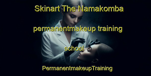 Skinart The Namakomba permanentmakeup training school | PermanentmakeupTraining | PermanentmakeupClasses | SkinartTraining-Nigeria