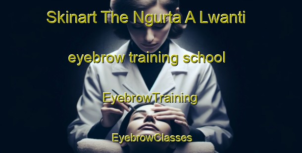 Skinart The Ngurta A Lwanti eyebrow training school | EyebrowTraining | EyebrowClasses | SkinartTraining-Nigeria