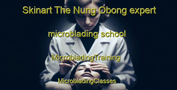 Skinart The Nung Obong expert microblading school | MicrobladingTraining | MicrobladingClasses | SkinartTraining-Nigeria