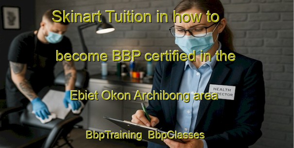 Skinart Tuition in how to become BBP certified in the Ebiet Okon Archibong area | BbpTraining | BbpClasses | SkinartTraining-Nigeria
